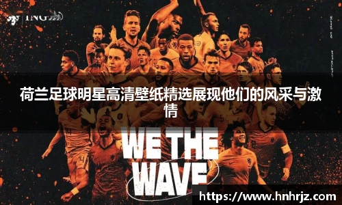 荷兰足球明星高清壁纸精选展现他们的风采与激情