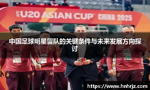 中国足球明星留队的关键条件与未来发展方向探讨